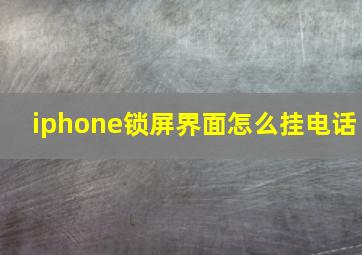 iphone锁屏界面怎么挂电话