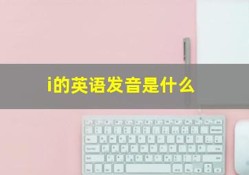 i的英语发音是什么