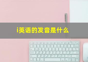 i英语的发音是什么