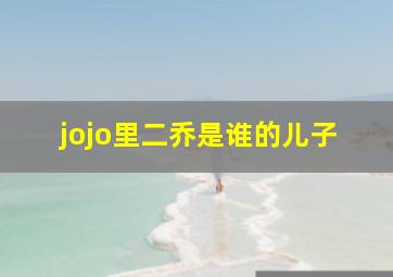 jojo里二乔是谁的儿子