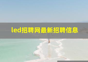 led招聘网最新招聘信息