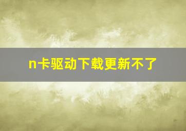 n卡驱动下载更新不了