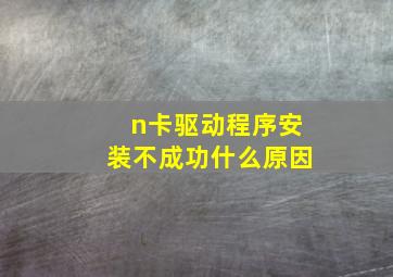 n卡驱动程序安装不成功什么原因