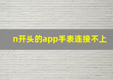 n开头的app手表连接不上