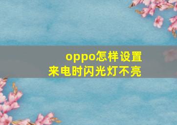 oppo怎样设置来电时闪光灯不亮