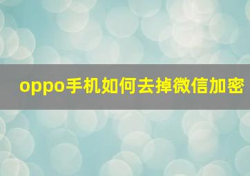 oppo手机如何去掉微信加密