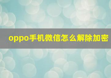 oppo手机微信怎么解除加密