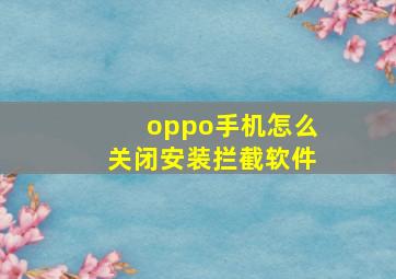 oppo手机怎么关闭安装拦截软件