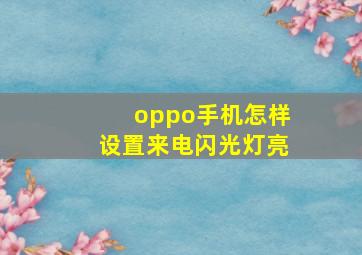 oppo手机怎样设置来电闪光灯亮