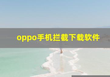 oppo手机拦截下载软件