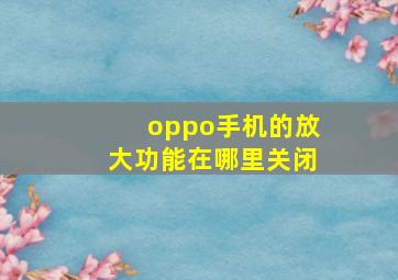 oppo手机的放大功能在哪里关闭