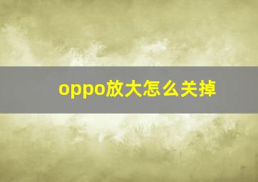 oppo放大怎么关掉