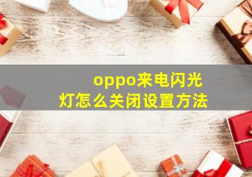 oppo来电闪光灯怎么关闭设置方法