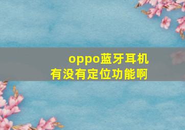 oppo蓝牙耳机有没有定位功能啊