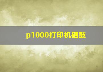 p1000打印机硒鼓