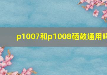 p1007和p1008硒鼓通用吗