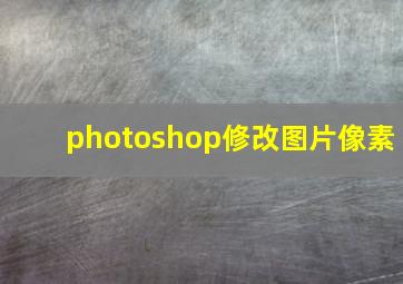 photoshop修改图片像素