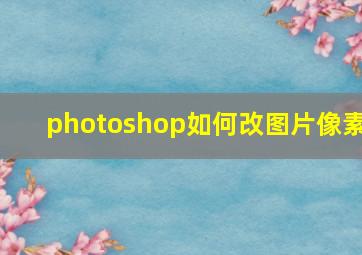 photoshop如何改图片像素