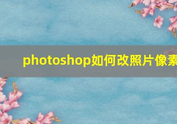 photoshop如何改照片像素