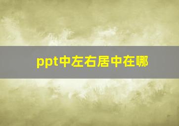 ppt中左右居中在哪