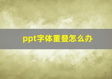 ppt字体重叠怎么办