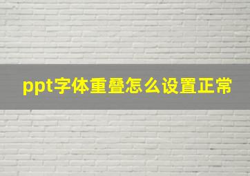 ppt字体重叠怎么设置正常