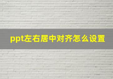 ppt左右居中对齐怎么设置