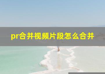 pr合并视频片段怎么合并