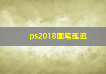 ps2018画笔延迟