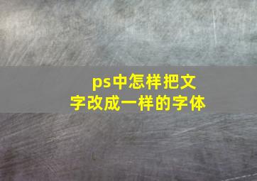 ps中怎样把文字改成一样的字体