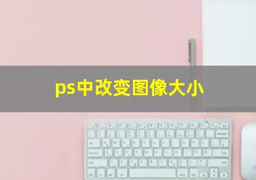 ps中改变图像大小