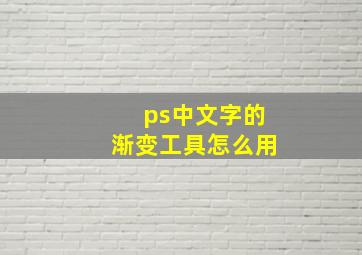 ps中文字的渐变工具怎么用