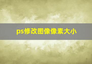 ps修改图像像素大小