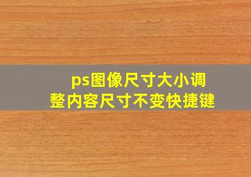 ps图像尺寸大小调整内容尺寸不变快捷键