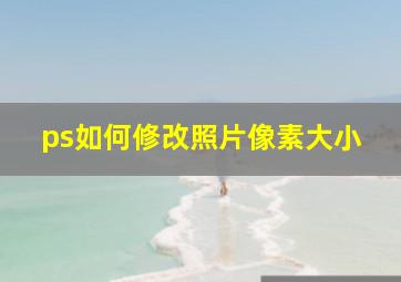 ps如何修改照片像素大小