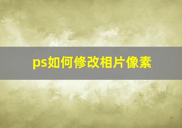 ps如何修改相片像素