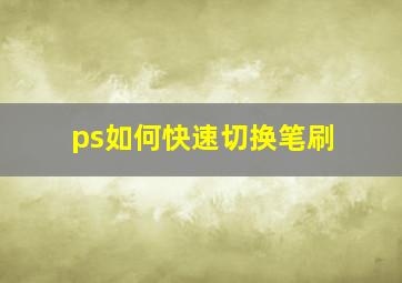 ps如何快速切换笔刷