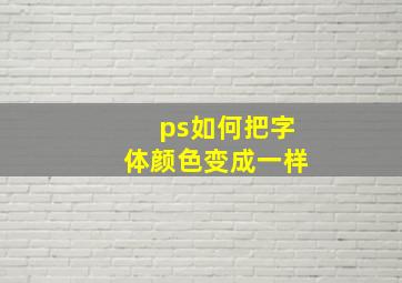 ps如何把字体颜色变成一样