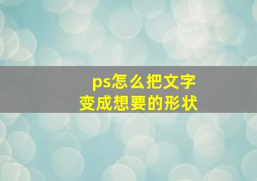 ps怎么把文字变成想要的形状