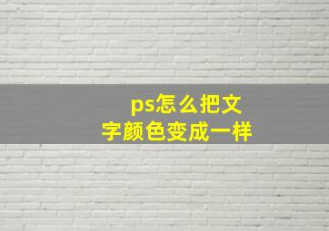 ps怎么把文字颜色变成一样