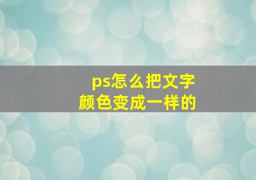 ps怎么把文字颜色变成一样的