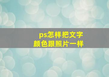 ps怎样把文字颜色跟照片一样