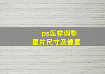 ps怎样调整图片尺寸及像素