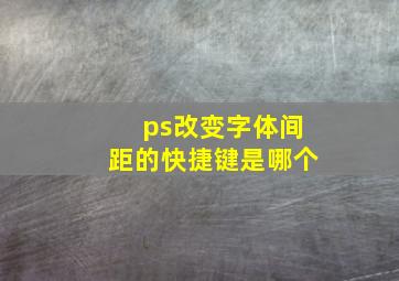 ps改变字体间距的快捷键是哪个