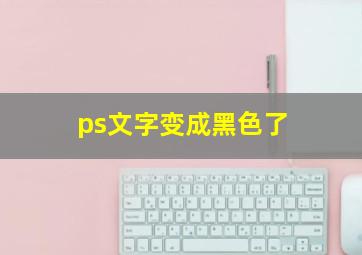 ps文字变成黑色了