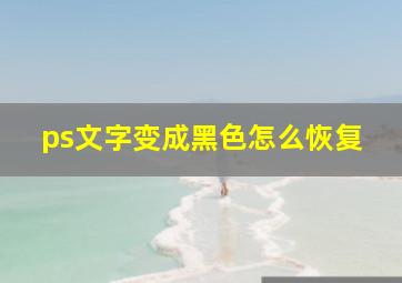 ps文字变成黑色怎么恢复