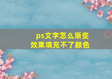 ps文字怎么渐变效果填充不了颜色