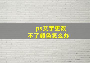 ps文字更改不了颜色怎么办