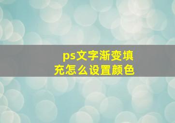 ps文字渐变填充怎么设置颜色