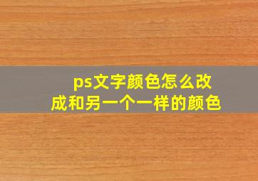 ps文字颜色怎么改成和另一个一样的颜色